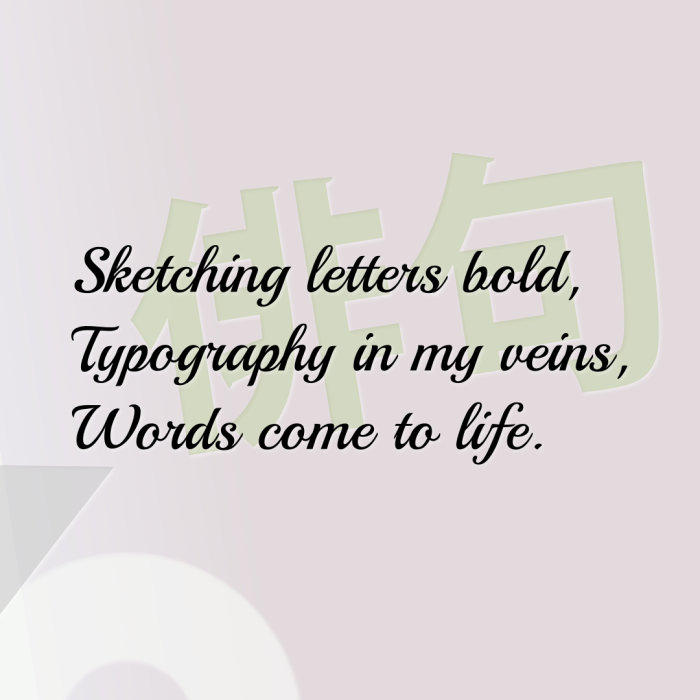 Sketching letters bold, Typography in my veins, Words come to life.