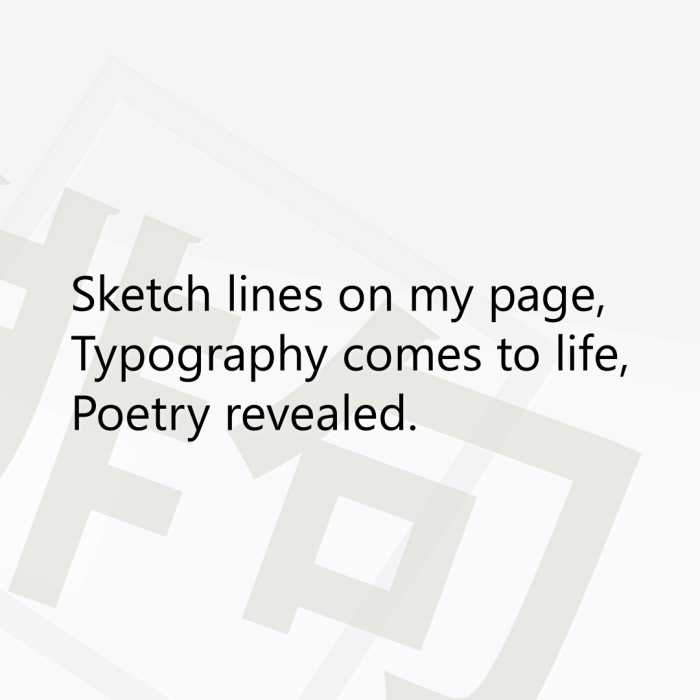 Sketch lines on my page, Typography comes to life, Poetry revealed.