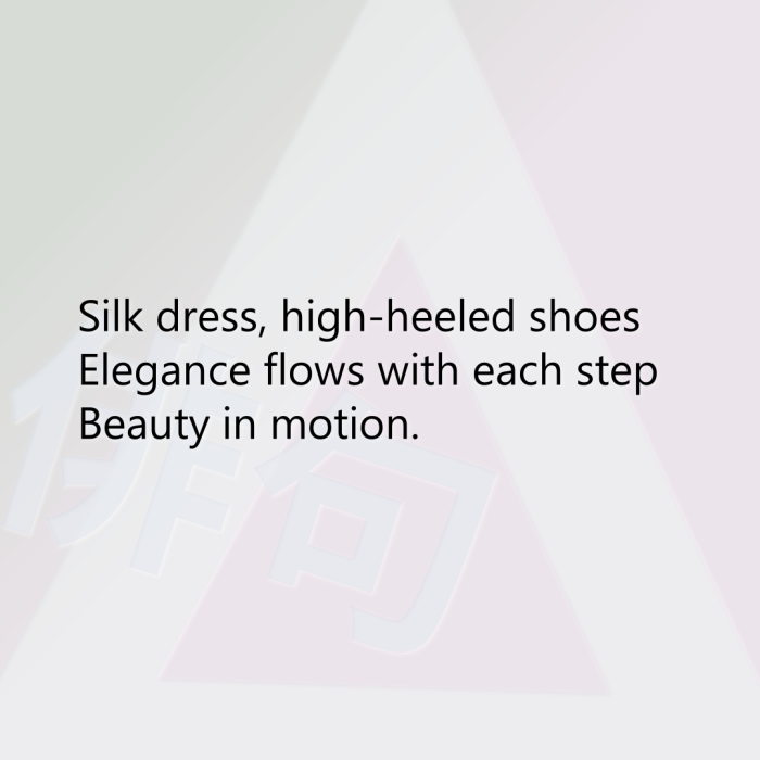 Silk dress, high-heeled shoes Elegance flows with each step Beauty in motion.
