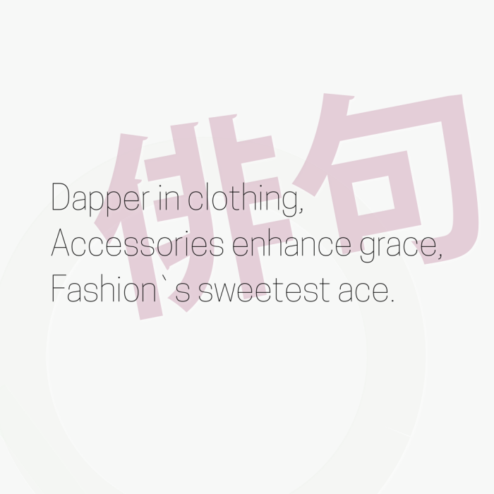 Dapper in clothing, Accessories enhance grace, Fashion`s sweetest ace.
