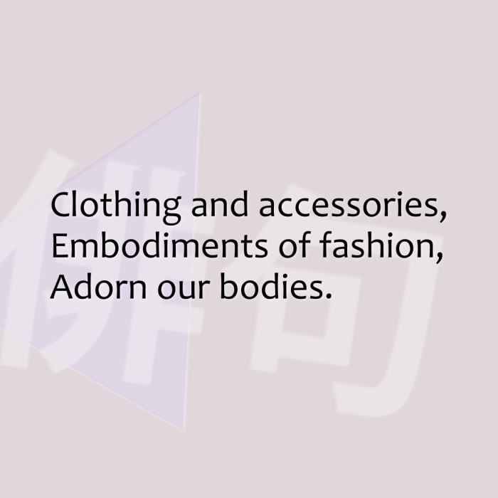 Clothing and accessories, Embodiments of fashion, Adorn our bodies.