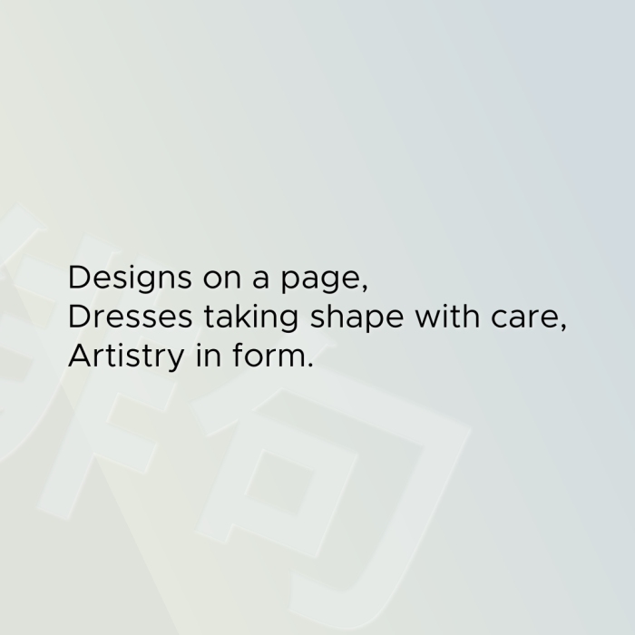 Designs on a page, Dresses taking shape with care, Artistry in form.