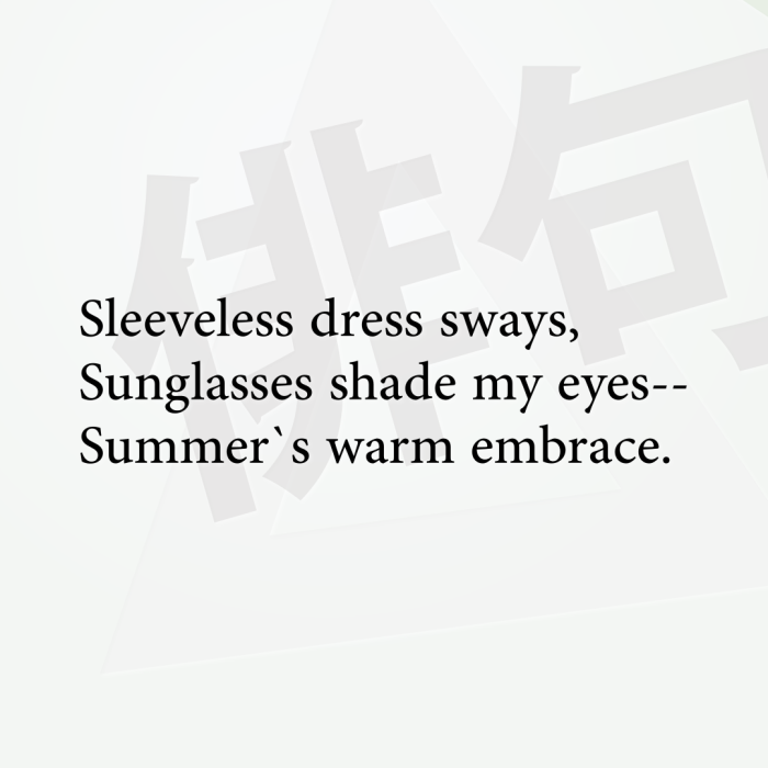 Sleeveless dress sways, Sunglasses shade my eyes-- Summer`s warm embrace.