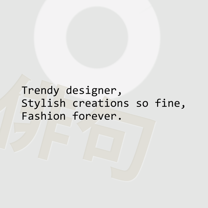 Trendy designer, Stylish creations so fine, Fashion forever.