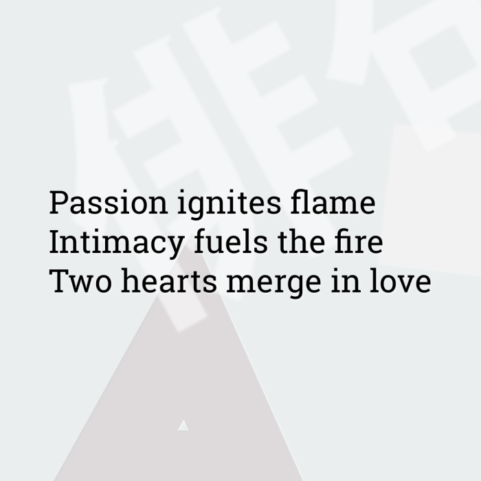 Passion ignites flame Intimacy fuels the fire Two hearts merge in love
