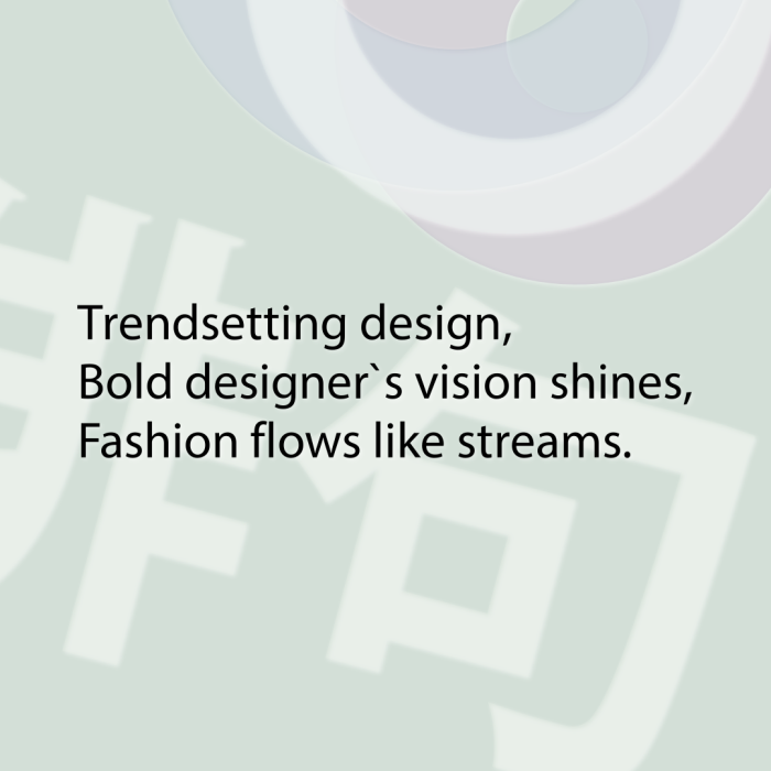 Trendsetting design, Bold designer`s vision shines, Fashion flows like streams.