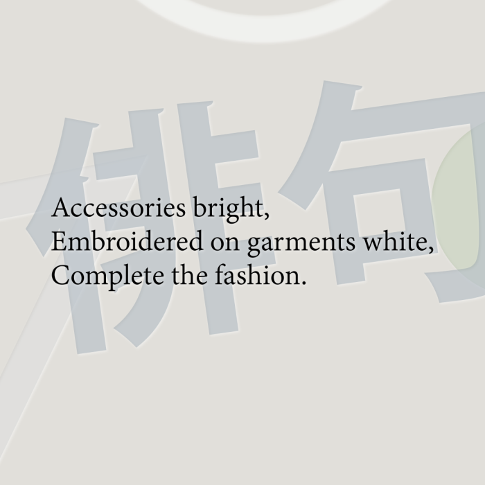 Accessories bright, Embroidered on garments white, Complete the fashion.