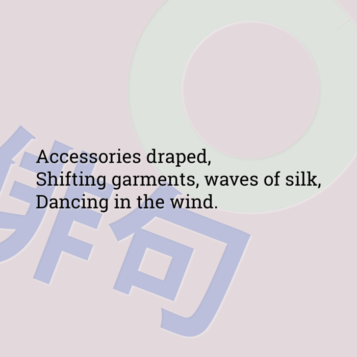 Accessories draped, Shifting garments, waves of silk, Dancing in the wind.