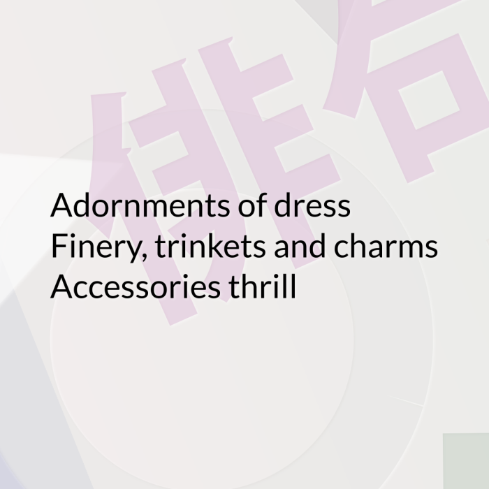 Adornments of dress Finery, trinkets and charms Accessories thrill