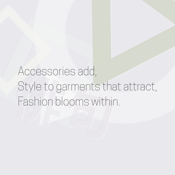 Accessories add, Style to garments that attract, Fashion blooms within.