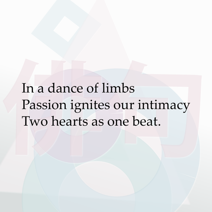In a dance of limbs Passion ignites our intimacy Two hearts as one beat.