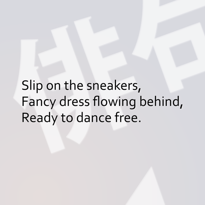Slip on the sneakers, Fancy dress flowing behind, Ready to dance free.