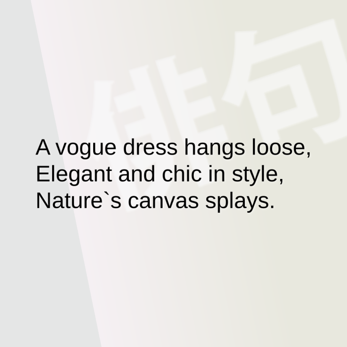 A vogue dress hangs loose, Elegant and chic in style, Nature`s canvas splays.