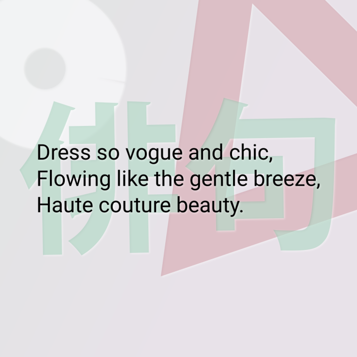 Dress so vogue and chic, Flowing like the gentle breeze, Haute couture beauty.
