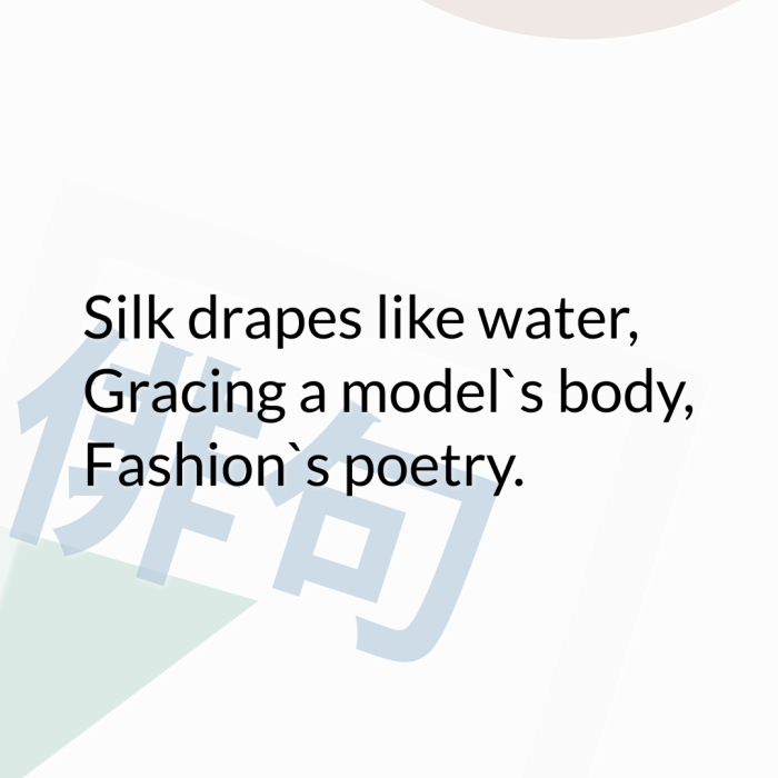 Silk drapes like water, Gracing a model`s body, Fashion`s poetry.