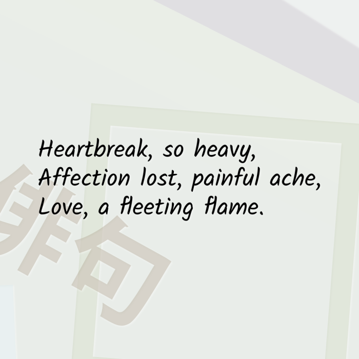 Heartbreak, so heavy, Affection lost, painful ache, Love, a fleeting flame.