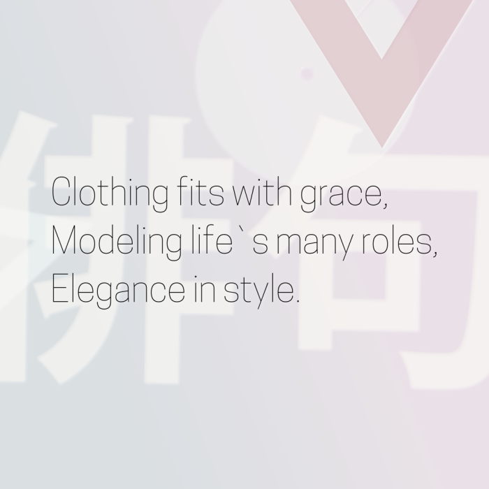 Clothing fits with grace, Modeling life`s many roles, Elegance in style.