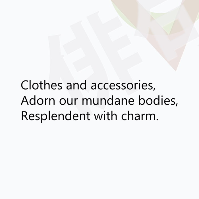 Clothes and accessories, Adorn our mundane bodies, Resplendent with charm.