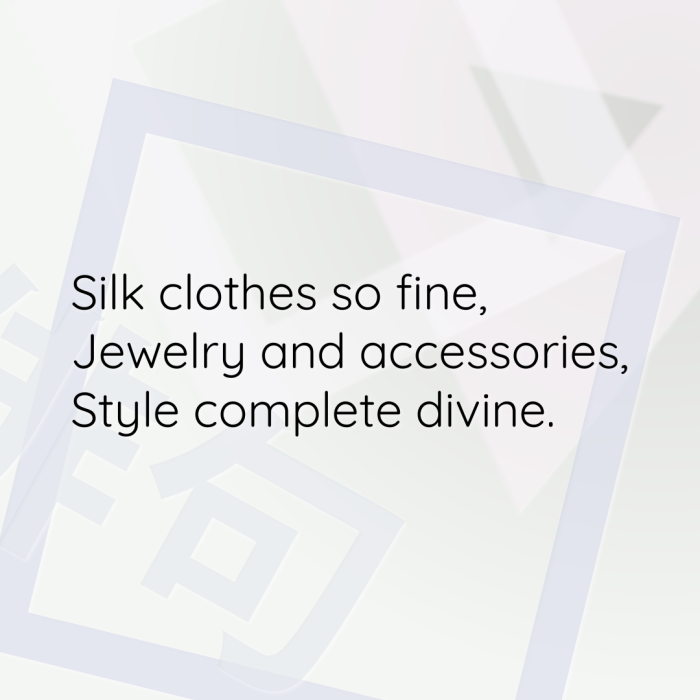 Silk clothes so fine, Jewelry and accessories, Style complete divine.