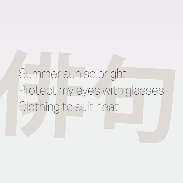 Summer sun so bright Protect my eyes with glasses Clothing to suit heat