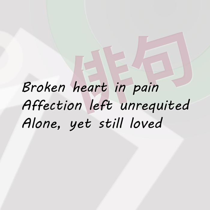 Broken heart in pain Affection left unrequited Alone, yet still loved