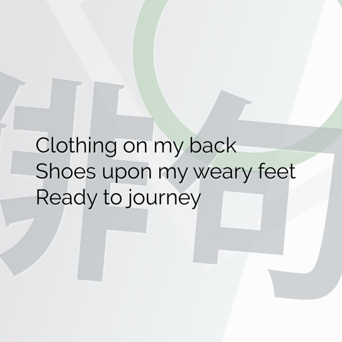 Clothing on my back Shoes upon my weary feet Ready to journey