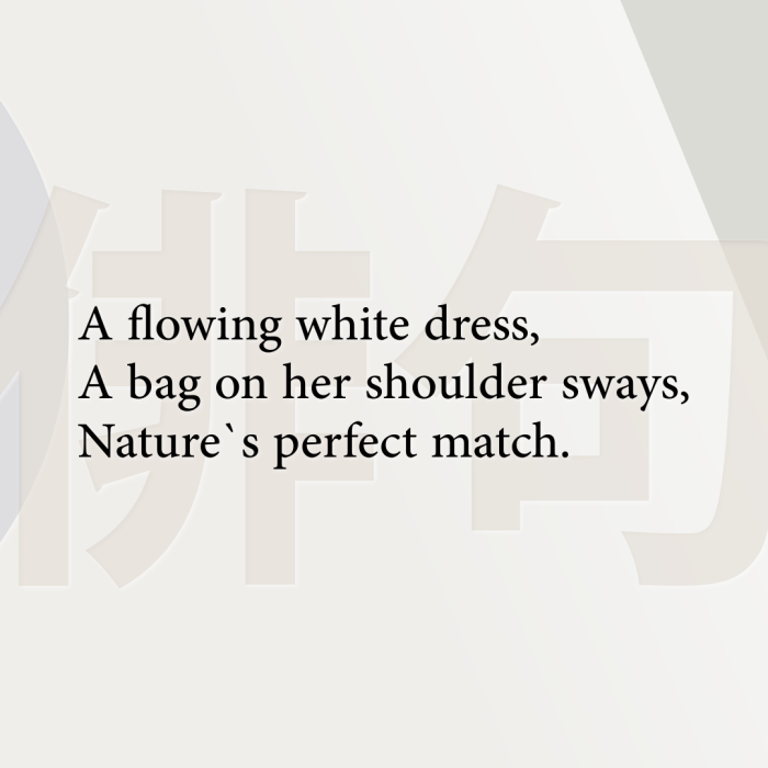 A flowing white dress, A bag on her shoulder sways, Nature`s perfect match.