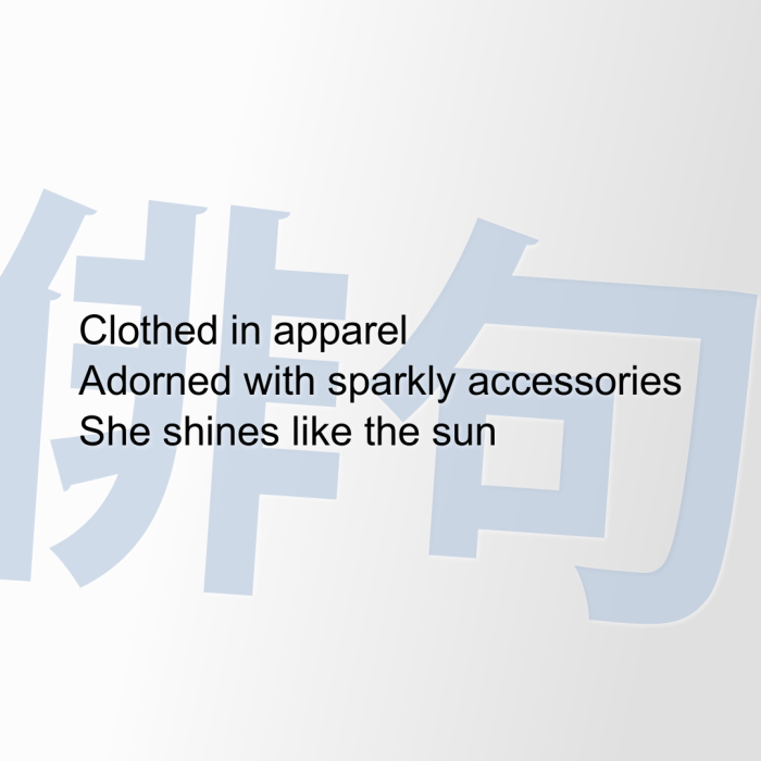 Clothed in apparel Adorned with sparkly accessories She shines like the sun