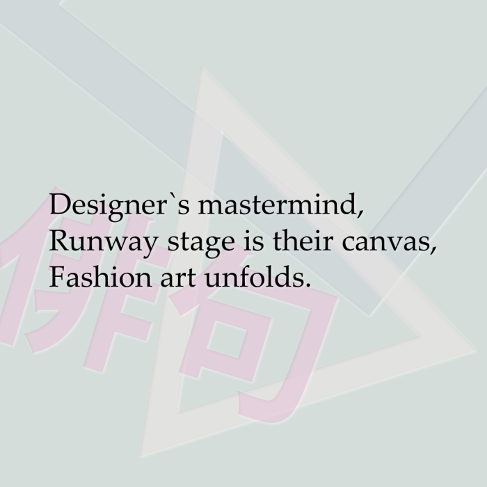 Designer`s mastermind, Runway stage is their canvas, Fashion art unfolds.