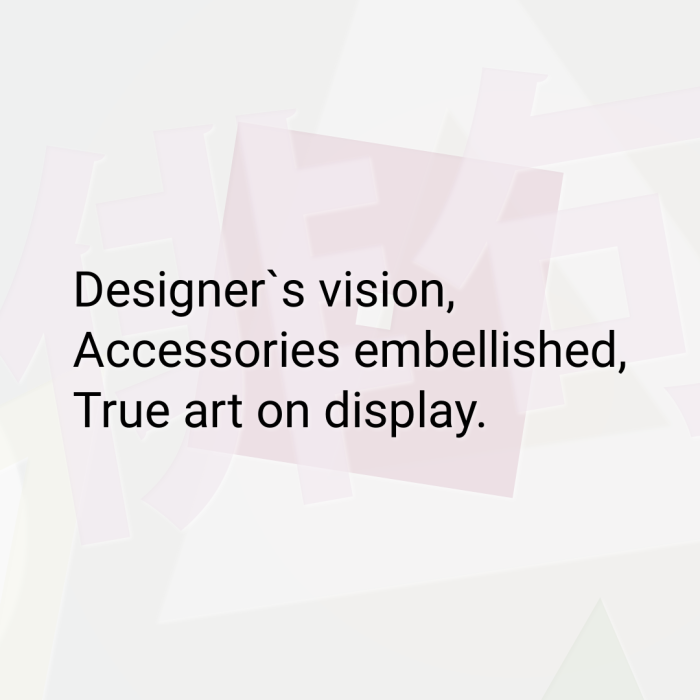 Designer`s vision, Accessories embellished, True art on display.
