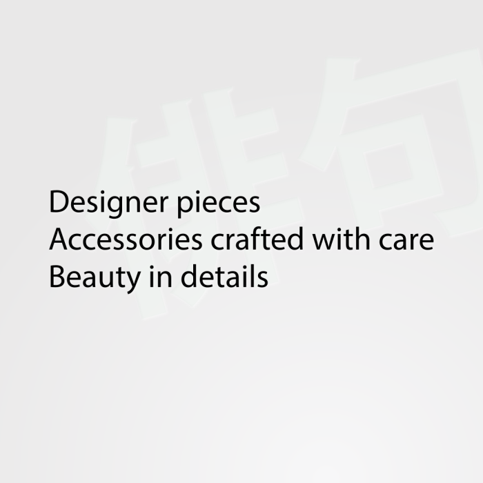 Designer pieces Accessories crafted with care Beauty in details