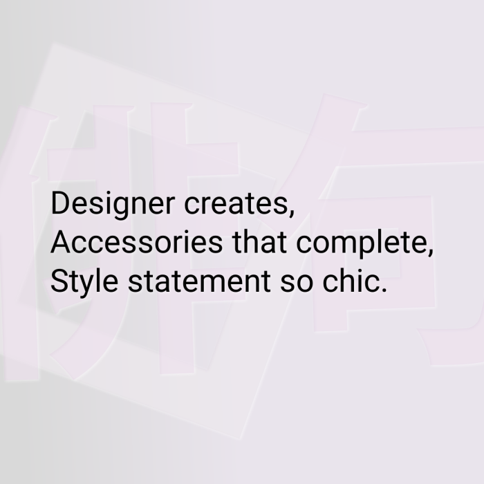 Designer creates, Accessories that complete, Style statement so chic.