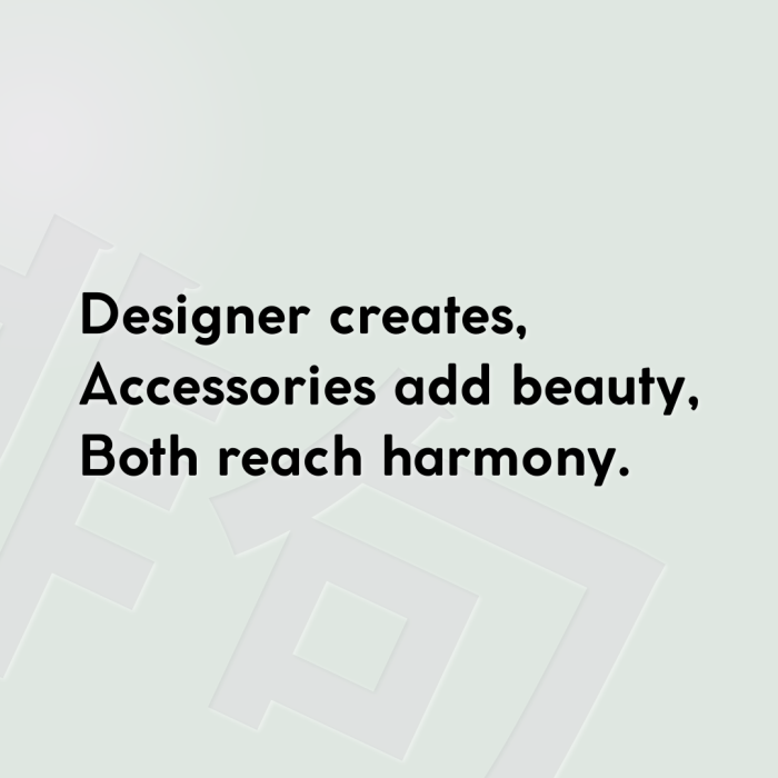 Designer creates, Accessories add beauty, Both reach harmony.