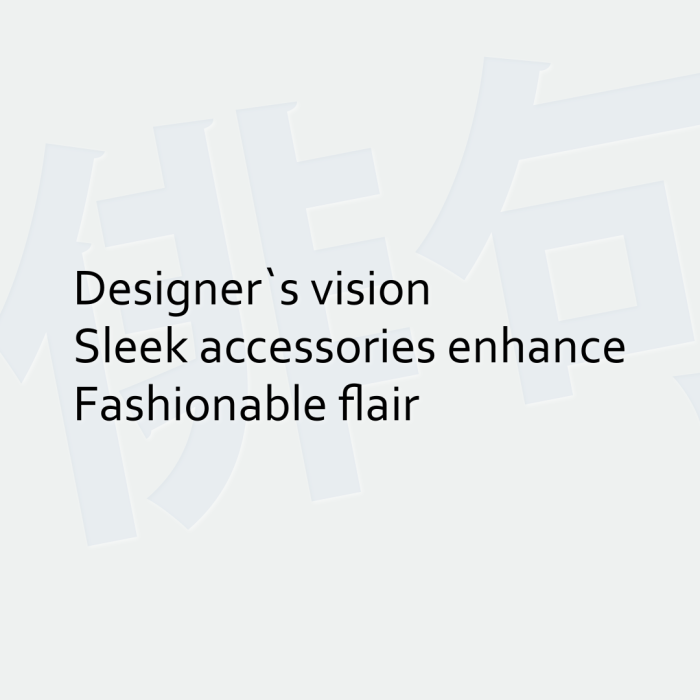 Designer`s vision Sleek accessories enhance Fashionable flair