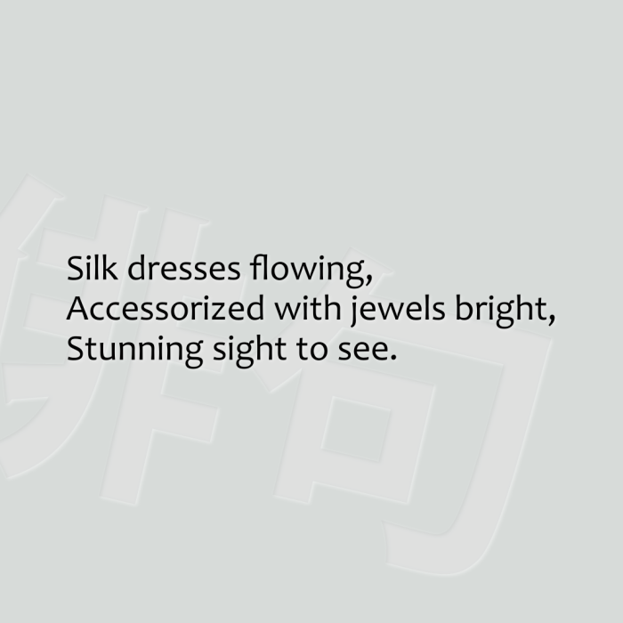 Silk dresses flowing, Accessorized with jewels bright, Stunning sight to see.
