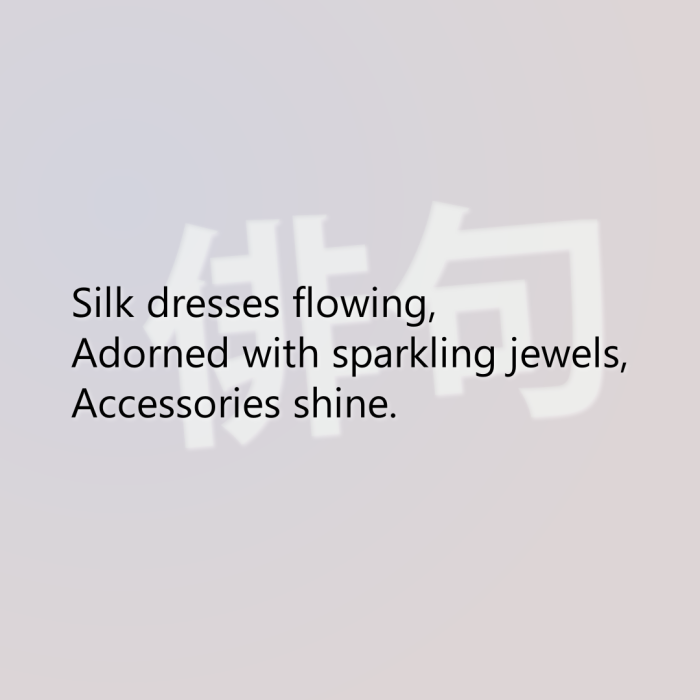 Silk dresses flowing, Adorned with sparkling jewels, Accessories shine.