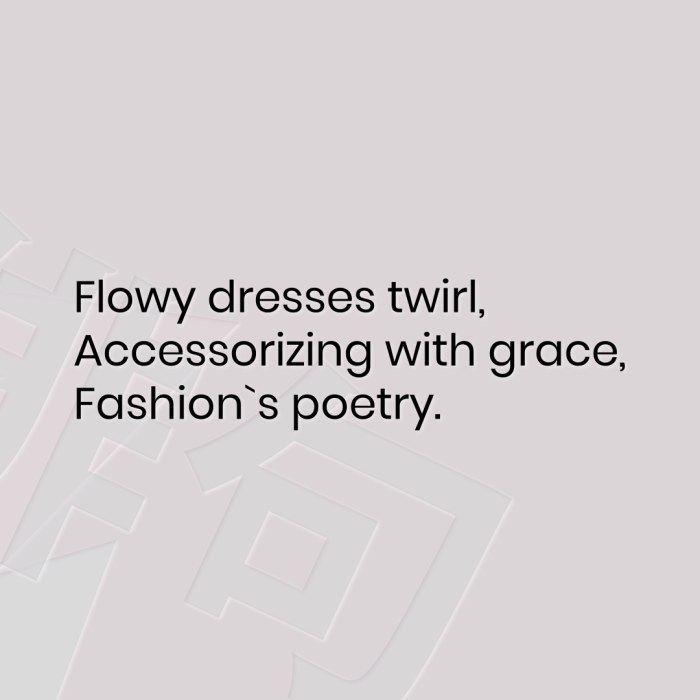 Flowy dresses twirl, Accessorizing with grace, Fashion`s poetry.
