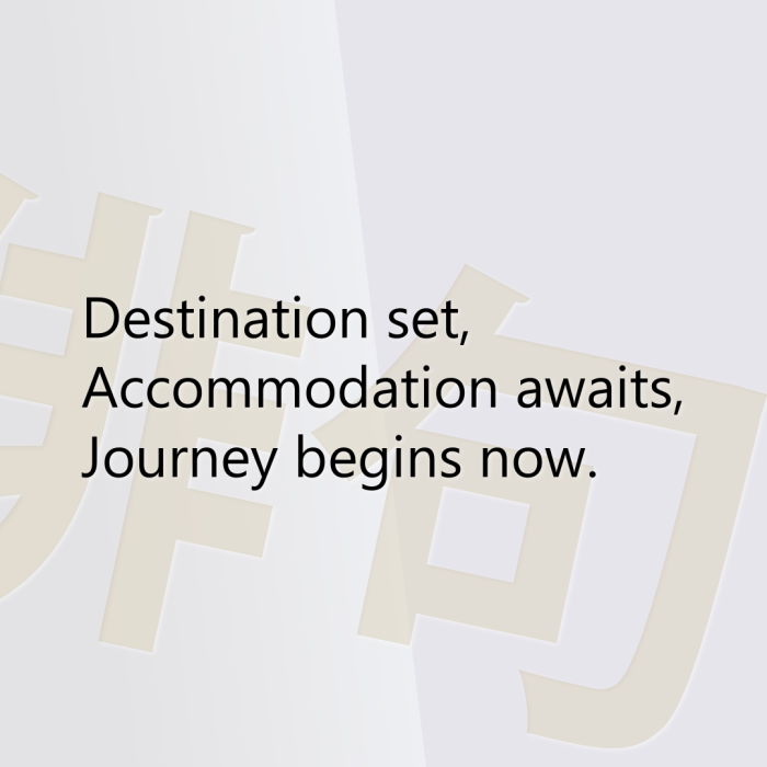 Destination set, Accommodation awaits, Journey begins now.