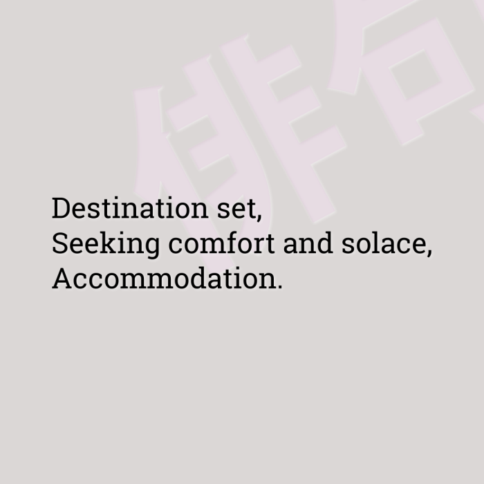 Destination set, Seeking comfort and solace, Accommodation.