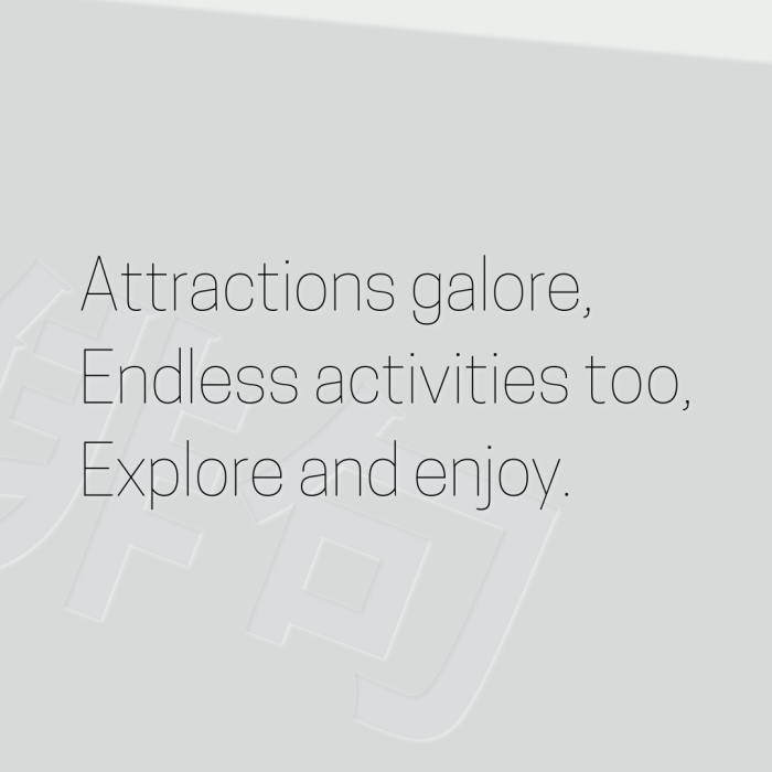 Attractions galore, Endless activities too, Explore and enjoy.