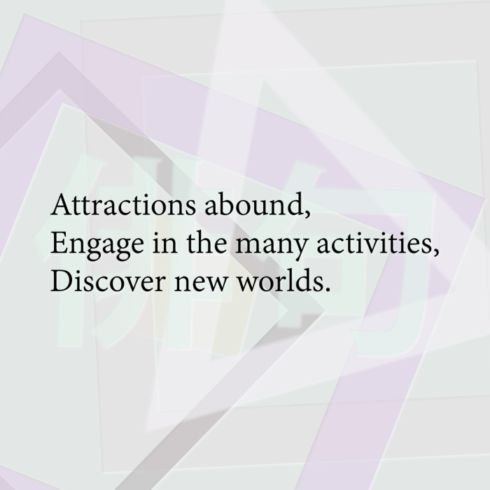 Attractions abound, Engage in the many activities, Discover new worlds.