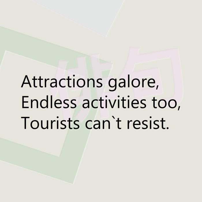 Attractions galore, Endless activities too, Tourists can`t resist.