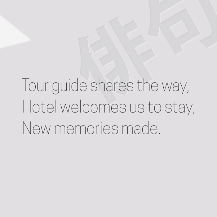 Tour guide shares the way, Hotel welcomes us to stay, New memories made.