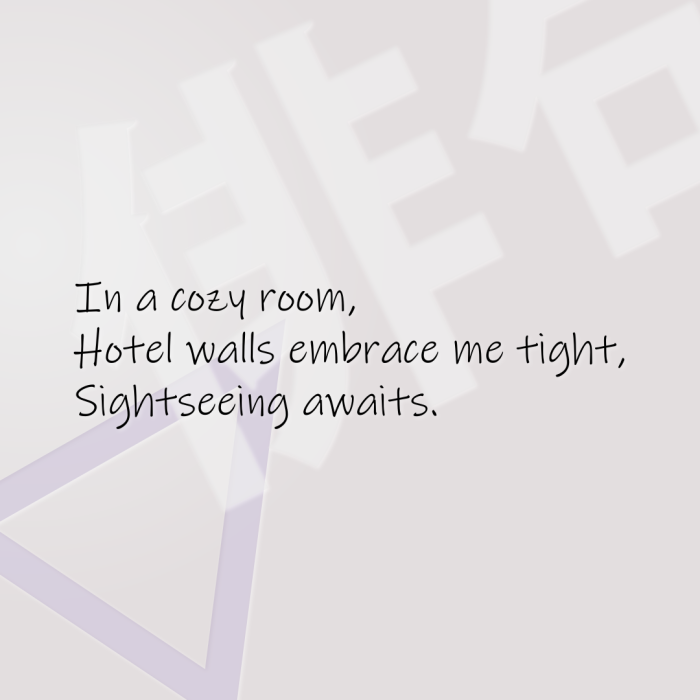 In a cozy room, Hotel walls embrace me tight, Sightseeing awaits.