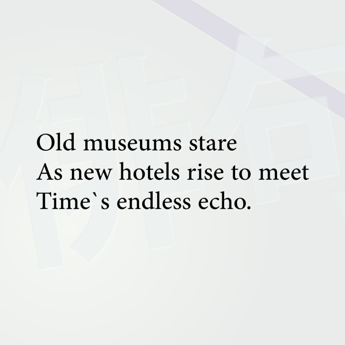 Old museums stare As new hotels rise to meet Time`s endless echo.