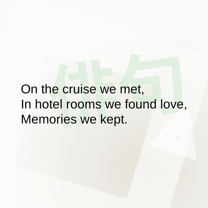 On the cruise we met, In hotel rooms we found love, Memories we kept.