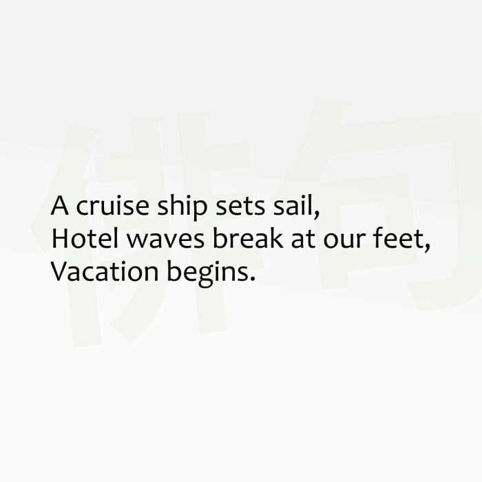 A cruise ship sets sail, Hotel waves break at our feet, Vacation begins.