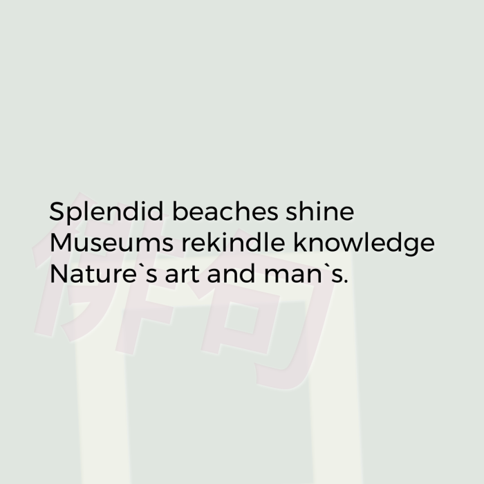 Splendid beaches shine Museums rekindle knowledge Nature`s art and man`s.