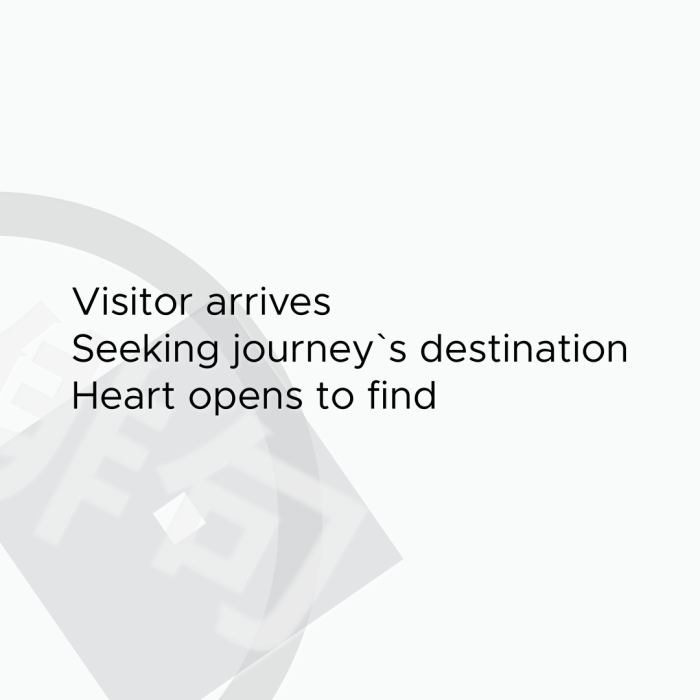 Visitor arrives Seeking journey`s destination Heart opens to find