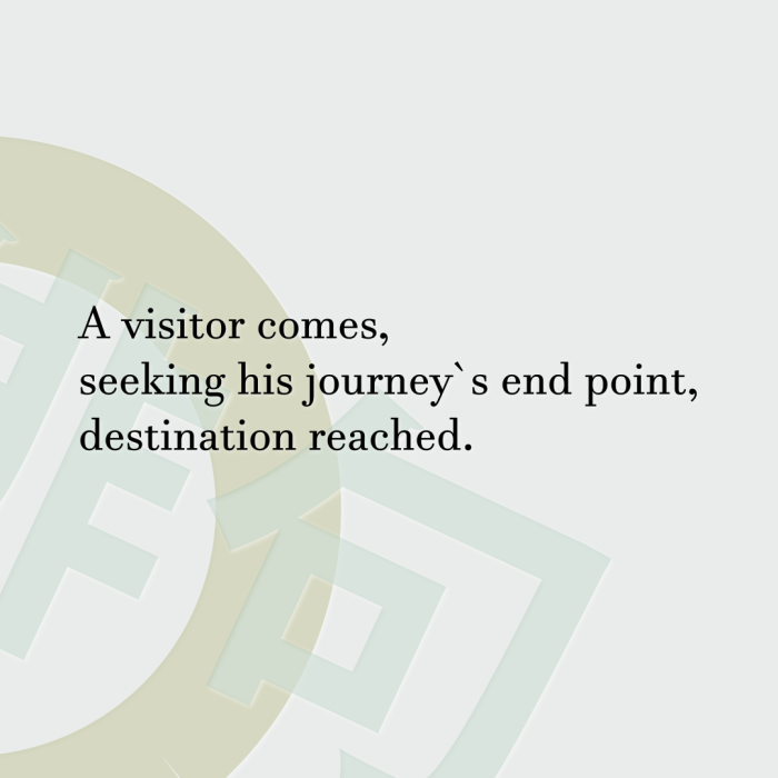A visitor comes, seeking his journey`s end point, destination reached.